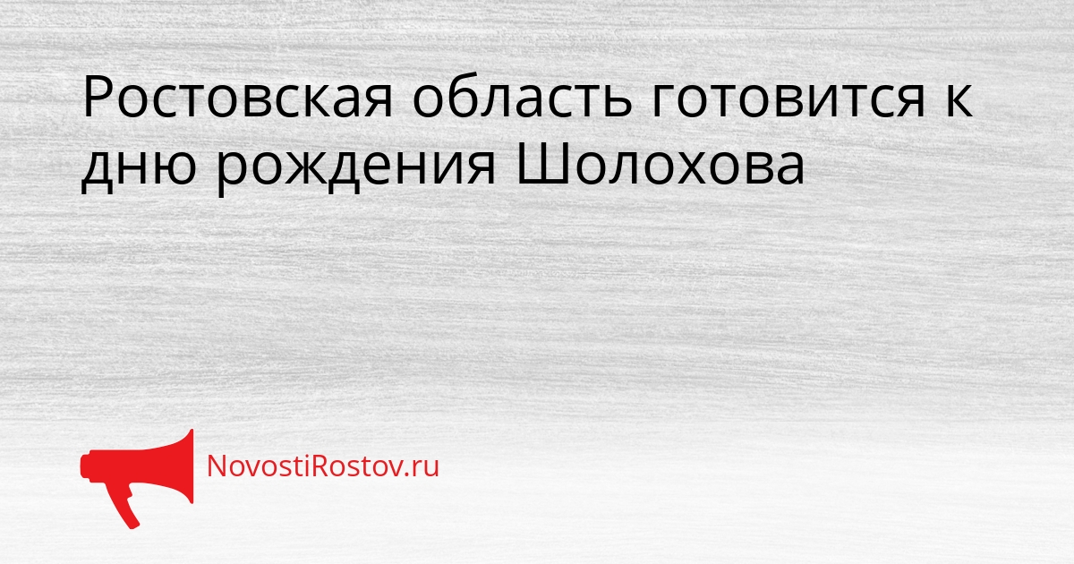 Ростовская область готовится к дню рождения Шолохова Сгенерировано