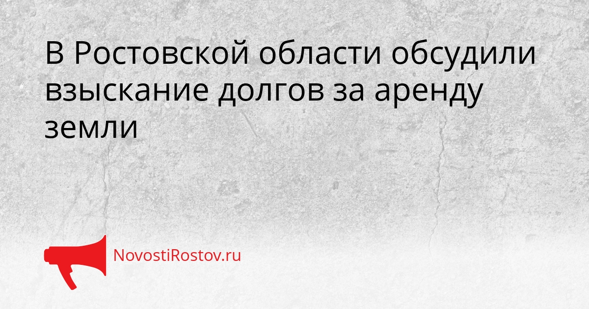 В Ростовской области обсудили взыскание долгов за аренду земли Сгенерировано