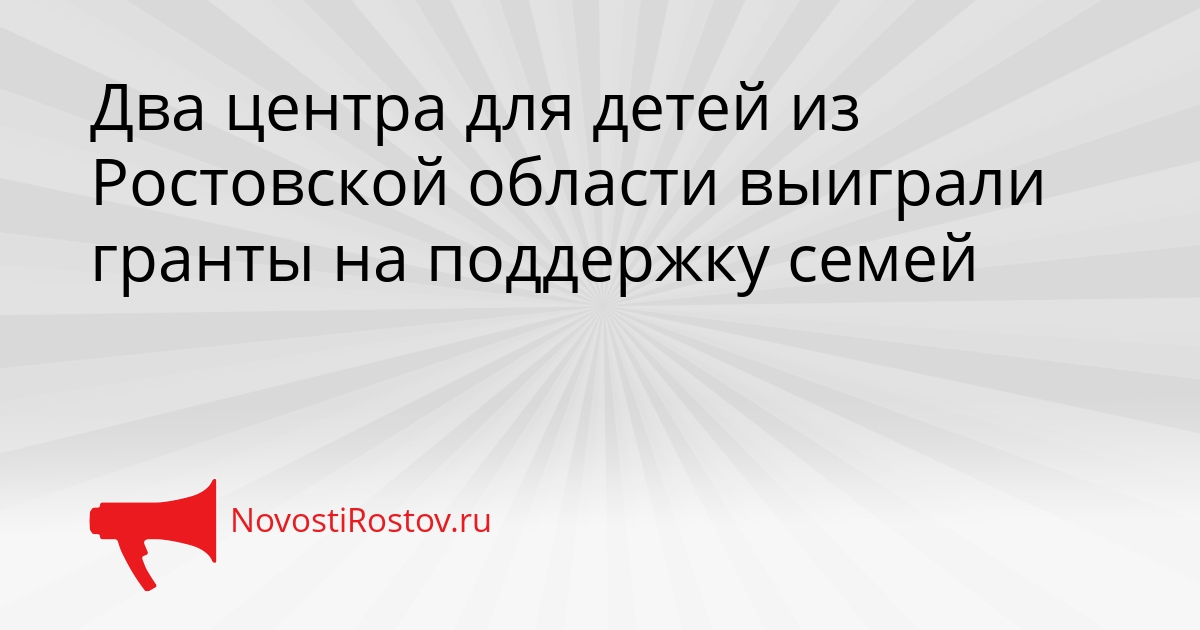 Два центра для детей из Ростовской области выиграли гранты на поддержку семей Сгенерировано