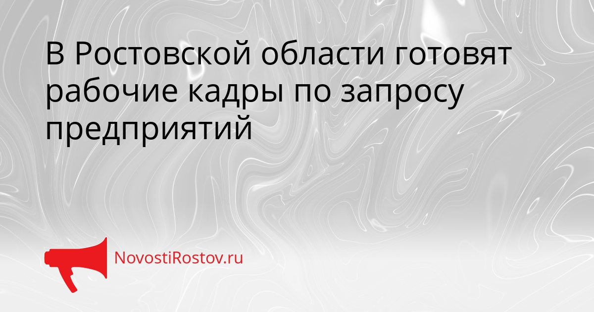 В Ростовской области готовят рабочие кадры по запросу предприятий Сгенерировано