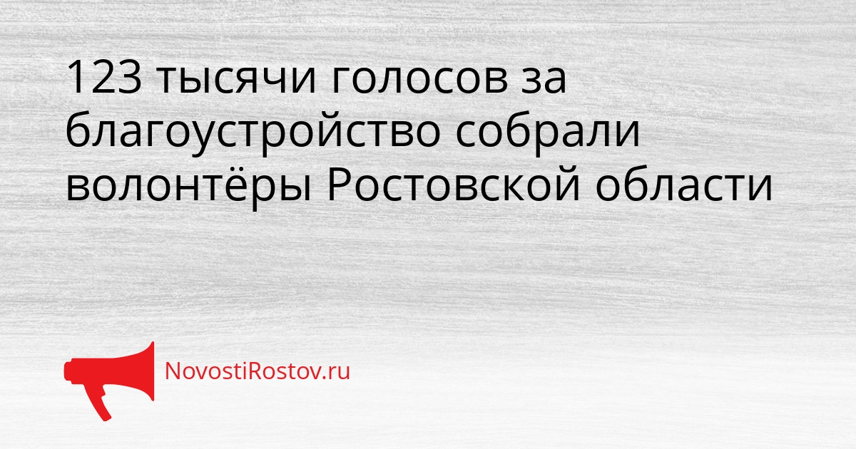 123 тысячи голосов за благоустройство собрали волонтёры Ростовской области Сгенерировано