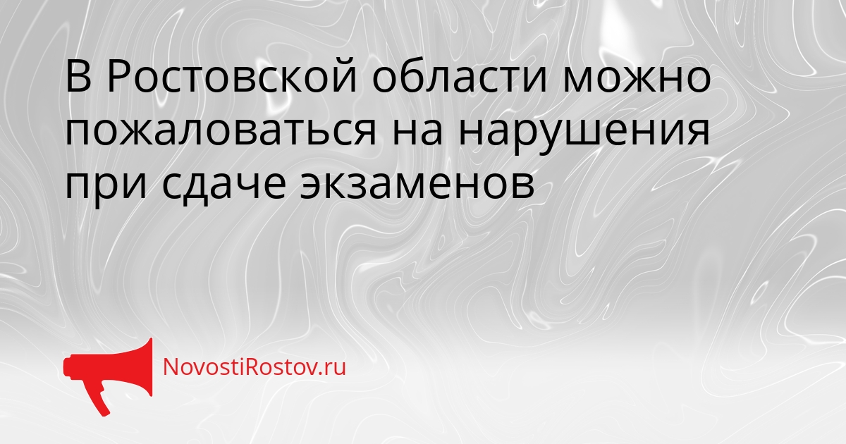 В Ростовской области можно пожаловаться на нарушения при сдаче экзаменов Сгенерировано