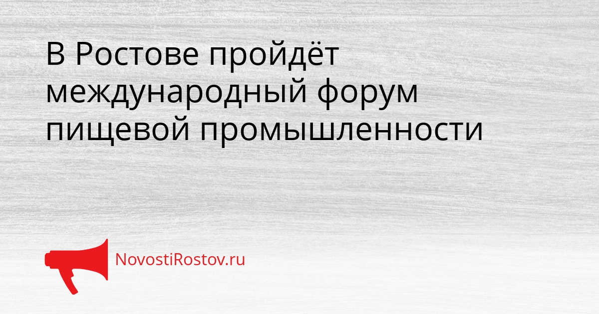 В Ростове пройдёт международный форум пищевой промышленности Сгенерировано