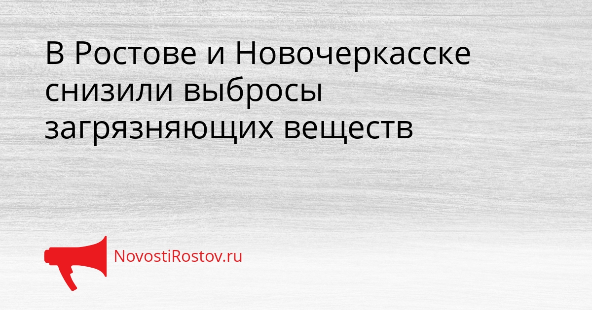 В Ростове и Новочеркасске снизили выбросы загрязняющих веществ Сгенерировано