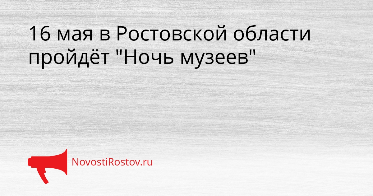 16 мая в Ростовской области пройдёт &quotНочь музеев&quot Сгенерировано