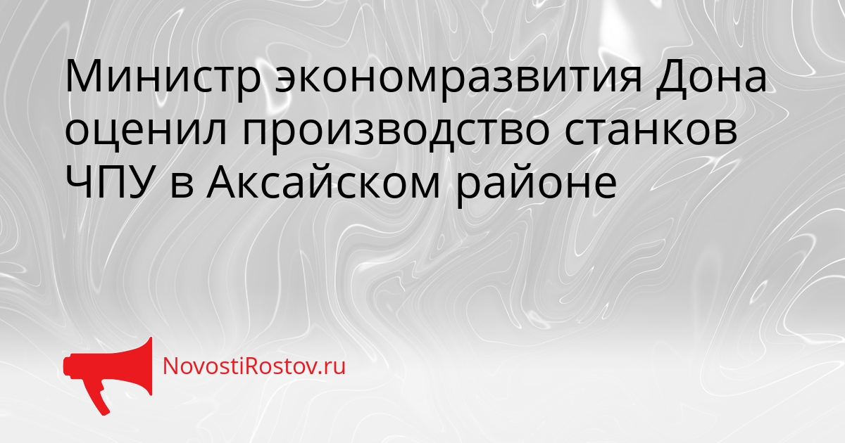 Министр экономразвития Дона оценил производство станков ЧПУ в Аксайском районе Сгенерировано
