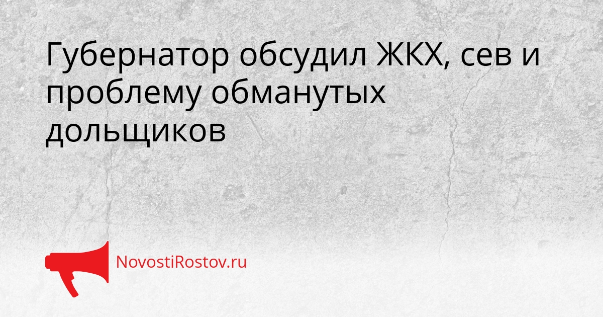 Губернатор обсудил ЖКХ, сев и проблему обманутых дольщиков Сгенерировано