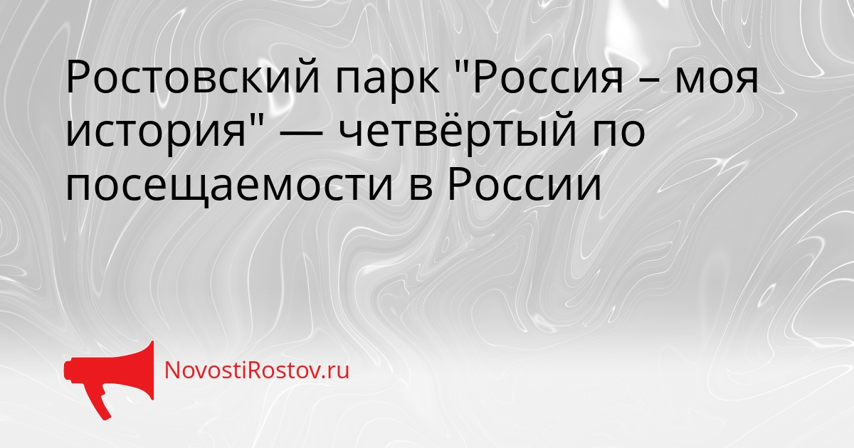 Ростовский парк &quotРоссия – моя история&quot — четвёртый по посещаемости в России Сгенерировано