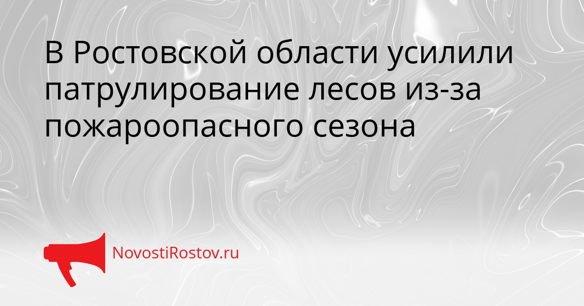 В Ростовской области усилили патрулирование лесов из-за пожароопасного сезона Сгенерировано