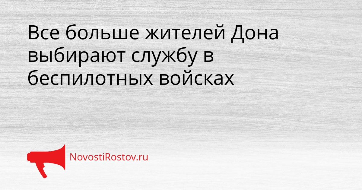Все больше жителей Дона выбирают службу в беспилотных войсках Сгенерировано