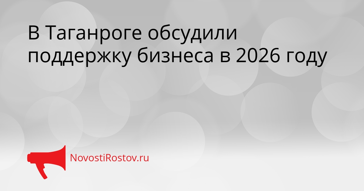 В Таганроге обсудили поддержку бизнеса в 2026 году Сгенерировано