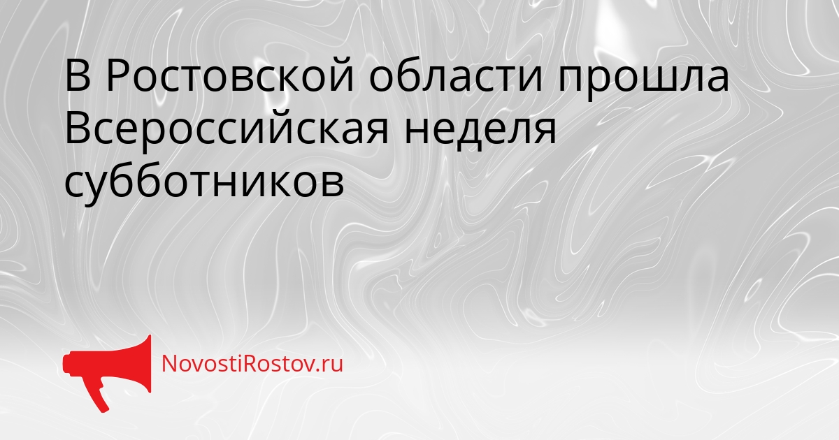 В Ростовской области прошла Всероссийская неделя субботников Сгенерировано