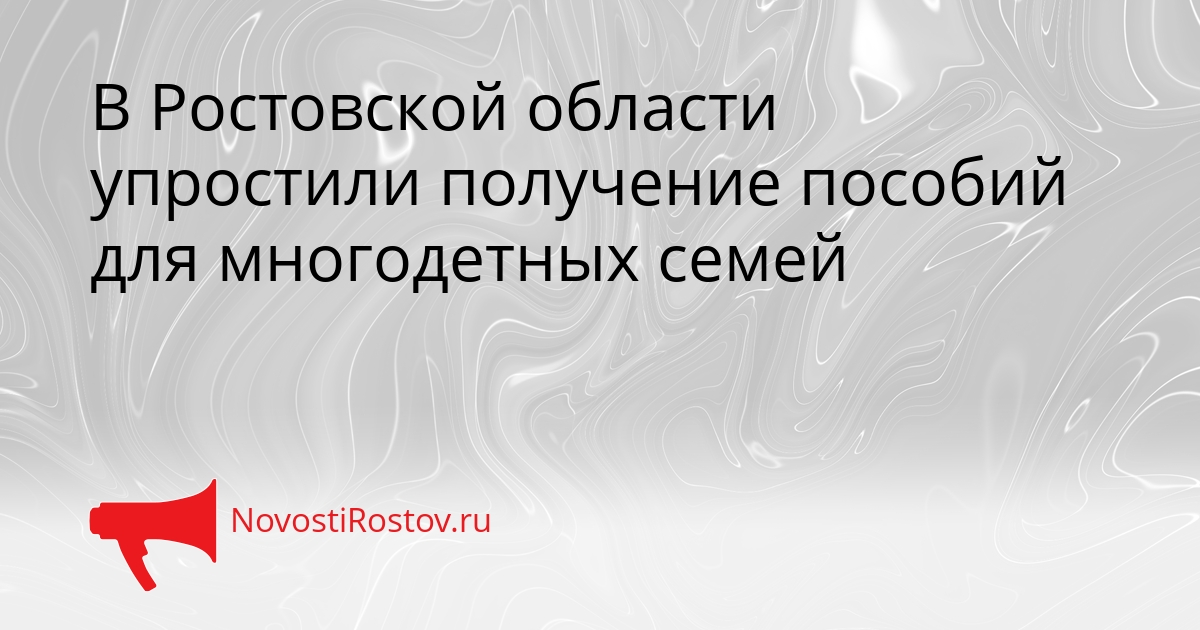В Ростовской области упростили получение пособий для многодетных семей Сгенерировано