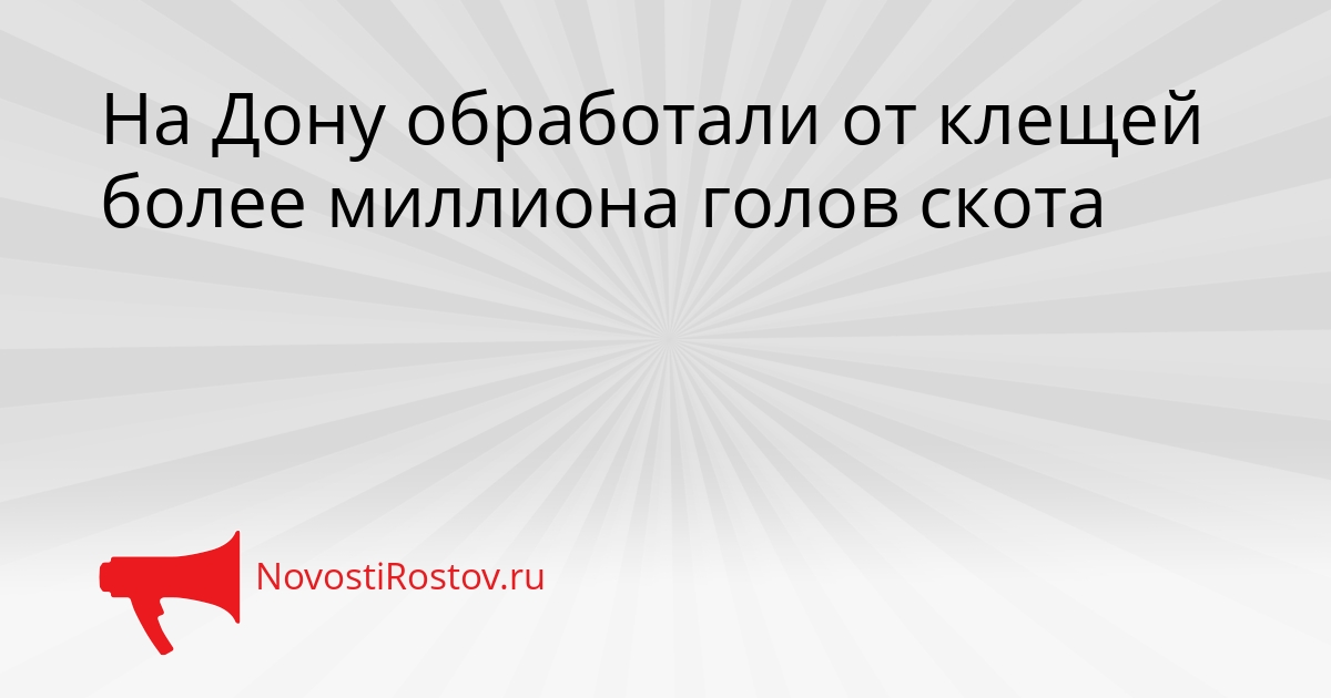 На Дону обработали от клещей более миллиона голов скота Сгенерировано