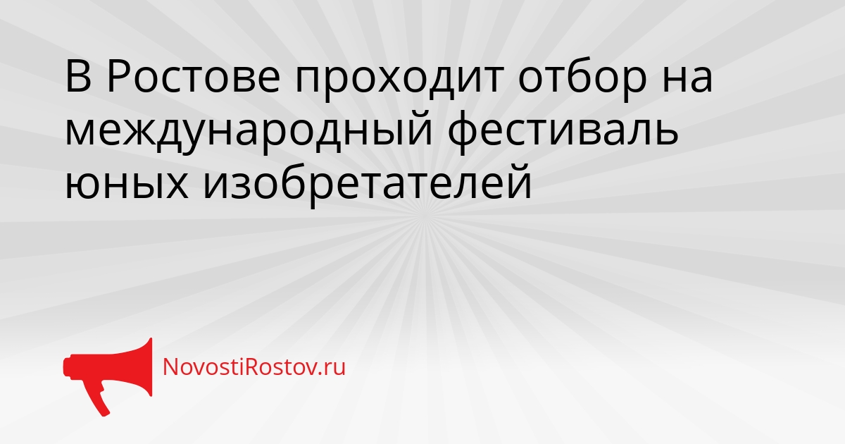 В Ростове проходит отбор на международный фестиваль юных изобретателей Сгенерировано