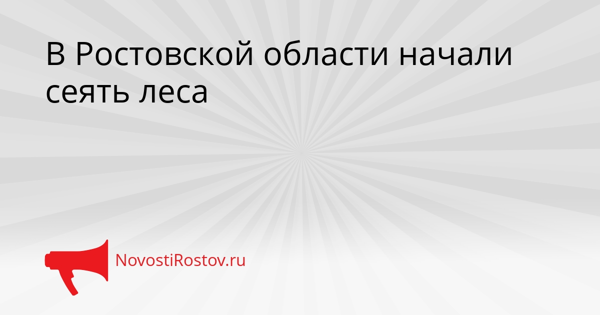 В Ростовской области начали сеять леса Сгенерировано