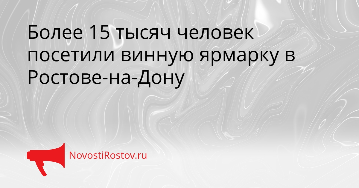 Более 15 тысяч человек посетили винную ярмарку в Ростове-на-Дону Сгенерировано