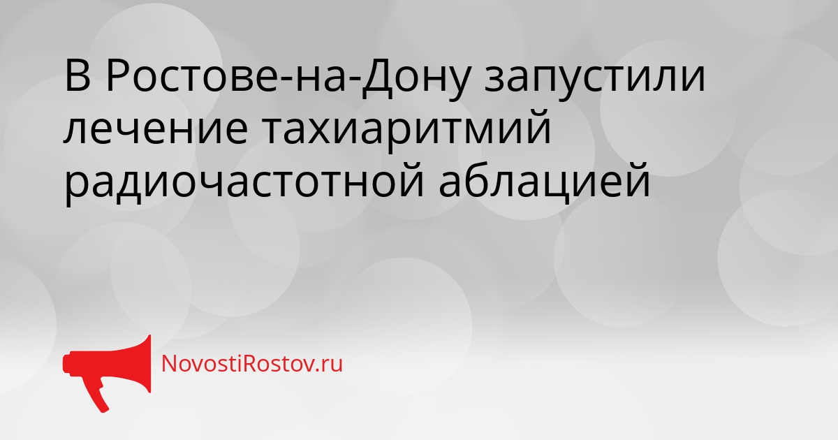 В Ростове-на-Дону запустили лечение тахиаритмий радиочастотной аблацией Сгенерировано