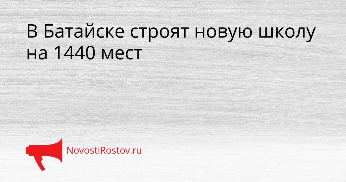 В Батайске строят новую школу на 1440 мест Сгенерировано