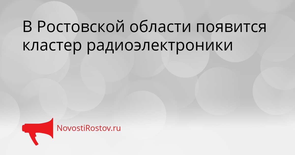В Ростовской области появится кластер радиоэлектроники Сгенерировано