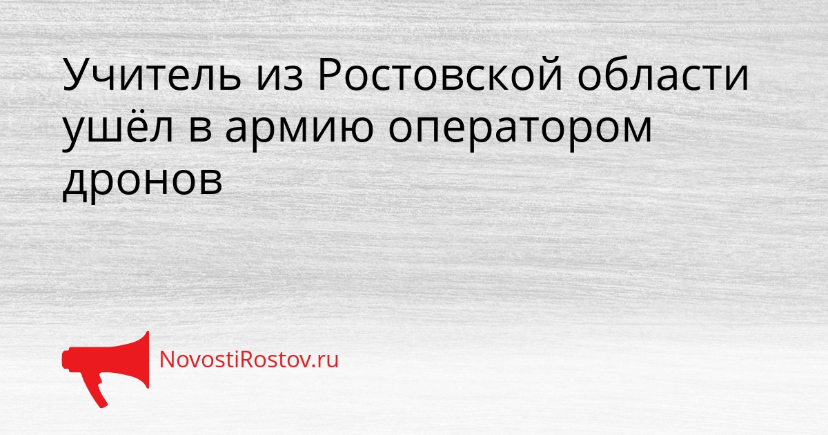 Учитель из Ростовской области ушёл в армию оператором дронов Сгенерировано