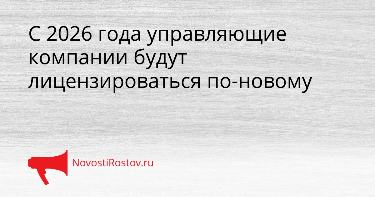 С 2026 года управляющие компании будут лицензироваться по-новому Сгенерировано