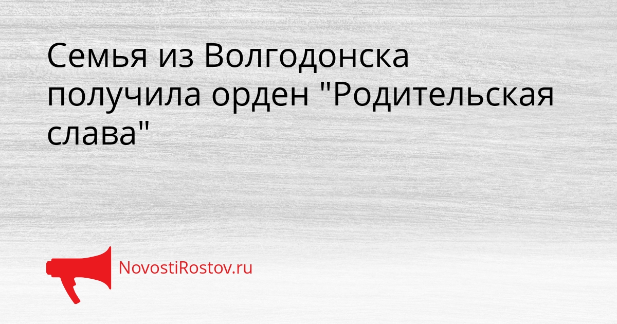 Семья из Волгодонска получила орден &quotРодительская слава&quot Сгенерировано