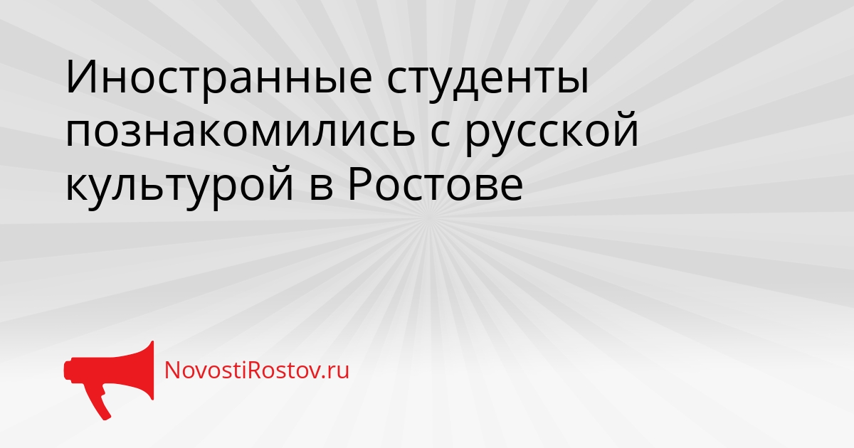 Иностранные студенты познакомились с русской культурой в Ростове Сгенерировано