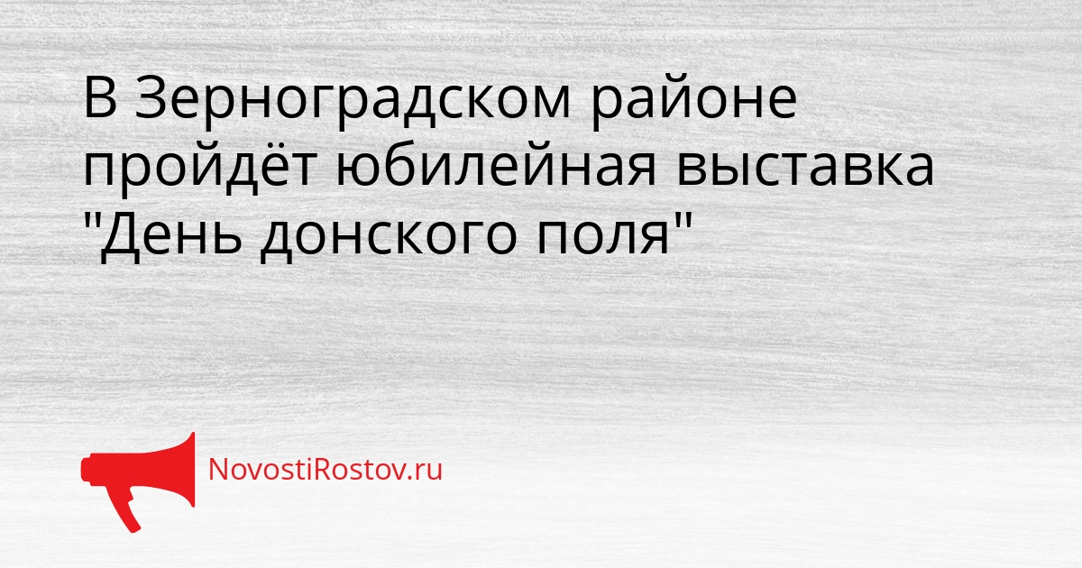 В Зерноградском районе пройдёт юбилейная выставка &quotДень донского поля&quot Сгенерировано