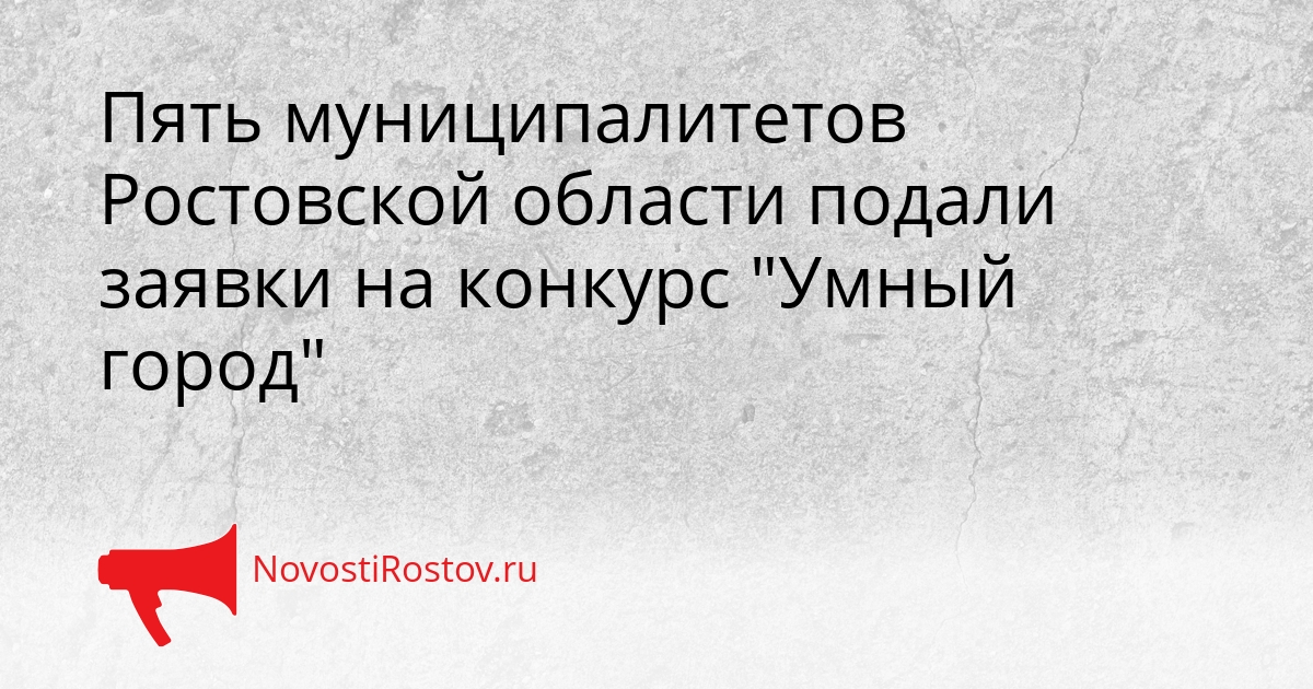 Пять муниципалитетов Ростовской области подали заявки на конкурс &quotУмный город&quot Сгенерировано