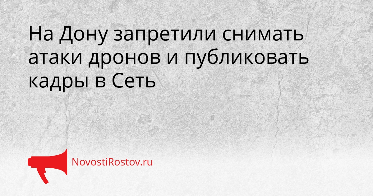На Дону запретили снимать атаки дронов и публиковать кадры в Сеть Сгенерировано