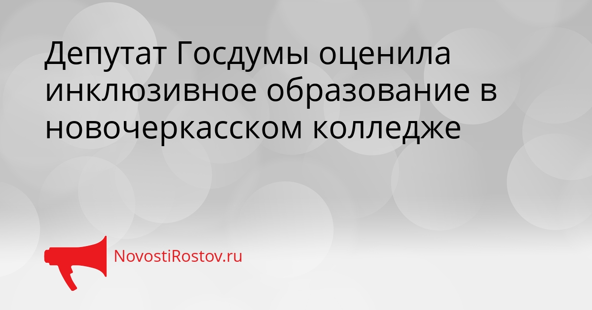Депутат Госдумы оценила инклюзивное образование в новочеркасском колледже Сгенерировано