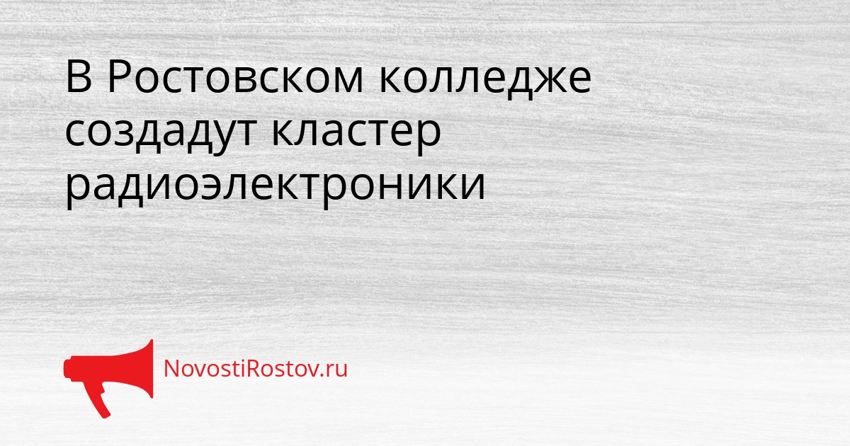 В Ростовском колледже создадут кластер радиоэлектроники Сгенерировано
