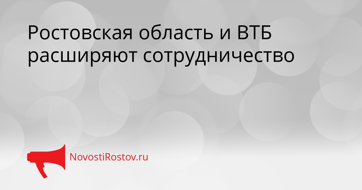 Ростовская область и ВТБ расширяют сотрудничество Сгенерировано