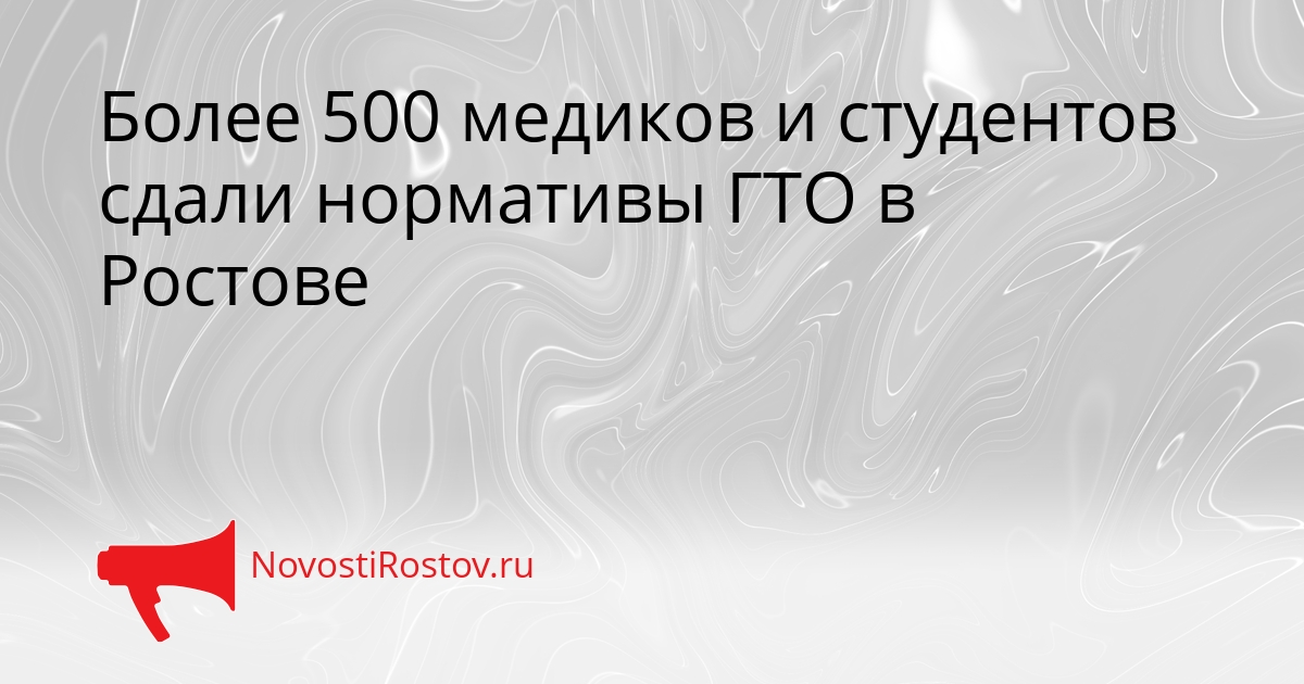 Более 500 медиков и студентов сдали нормативы ГТО в Ростове Сгенерировано