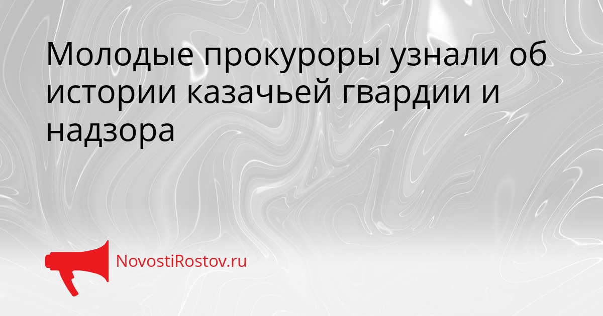 Молодые прокуроры узнали об истории казачьей гвардии и надзора Сгенерировано