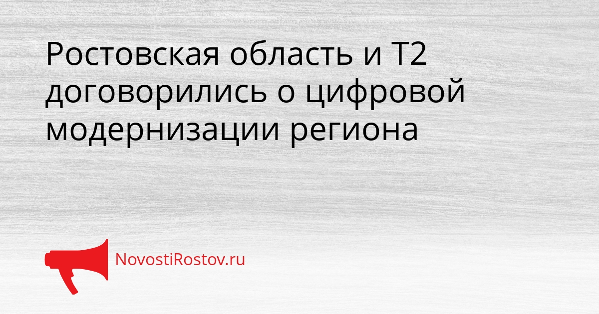 Ростовская область и Т2 договорились о цифровой модернизации региона Сгенерировано