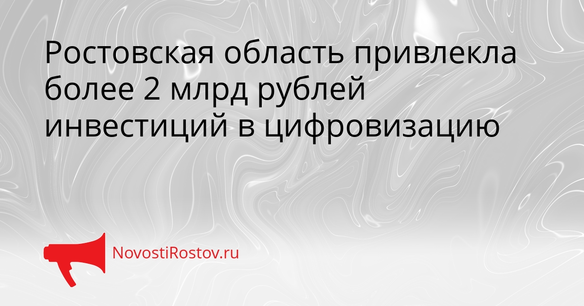 Ростовская область привлекла более 2 млрд рублей инвестиций в цифровизацию Сгенерировано
