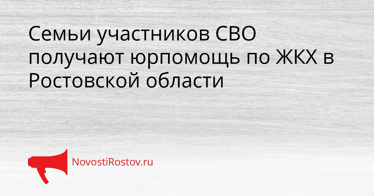 Семьи участников СВО получают юрпомощь по ЖКХ в Ростовской области Сгенерировано