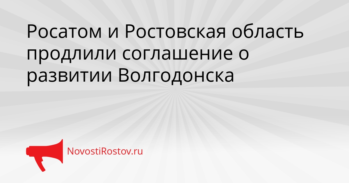 Росатом и Ростовская область продлили соглашение о развитии Волгодонска Сгенерировано