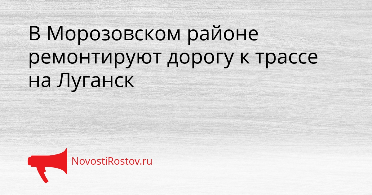 В Морозовском районе ремонтируют дорогу к трассе на Луганск Сгенерировано
