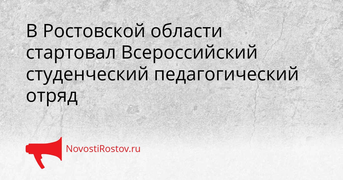В Ростовской области стартовал Всероссийский студенческий педагогический отряд Сгенерировано