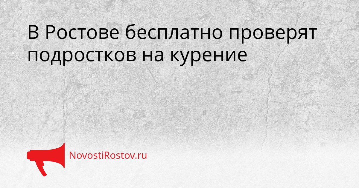 В Ростове бесплатно проверят подростков на курение Сгенерировано
