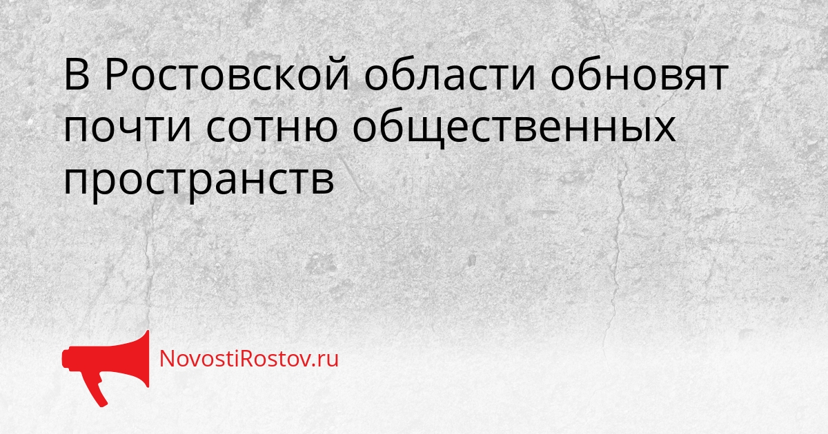 В Ростовской области обновят почти сотню общественных пространств Сгенерировано