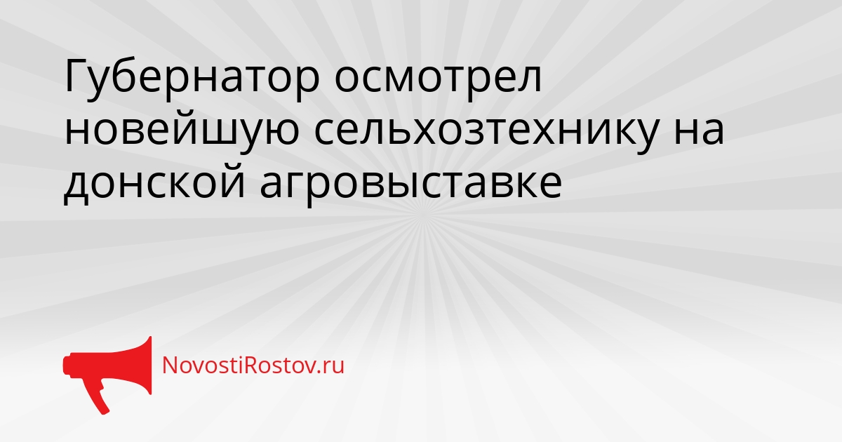 Губернатор осмотрел новейшую сельхозтехнику на донской агровыставке Сгенерировано