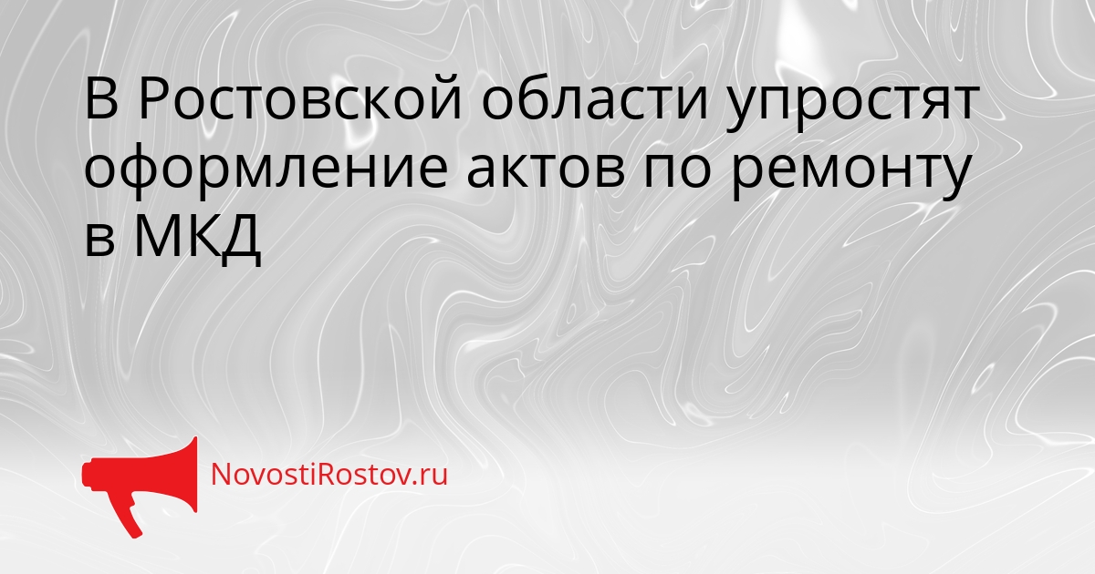 В Ростовской области упростят оформление актов по ремонту в МКД Сгенерировано
