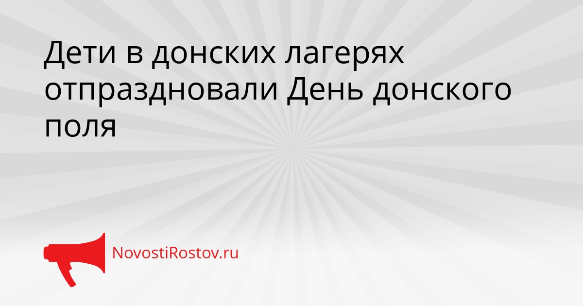 Дети в донских лагерях отпраздновали День донского поля Сгенерировано