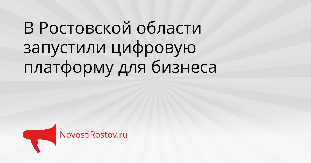 В Ростовской области запустили цифровую платформу для бизнеса Сгенерировано