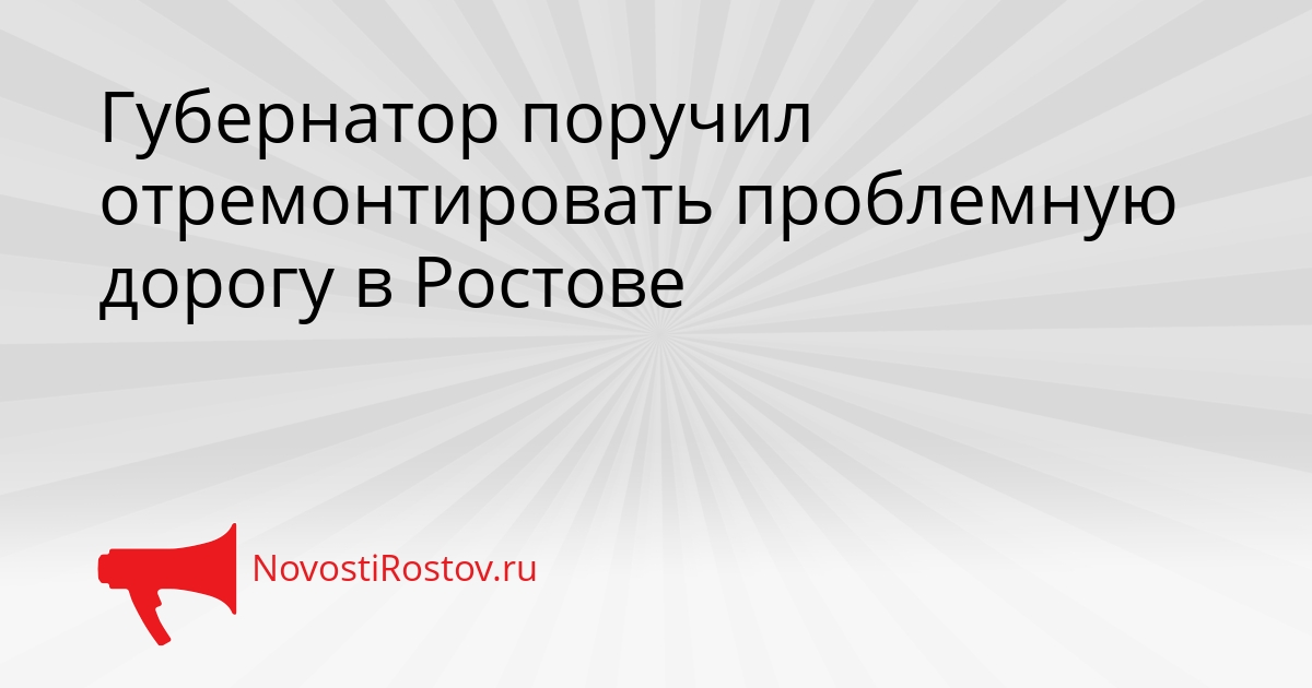 Губернатор поручил отремонтировать проблемную дорогу в Ростове Сгенерировано