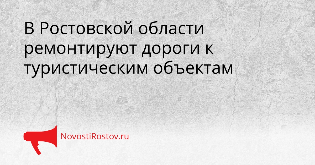 В Ростовской области ремонтируют дороги к туристическим объектам Сгенерировано